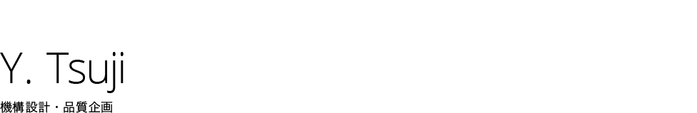 Y. Tsuji | 機構設計・品質企画