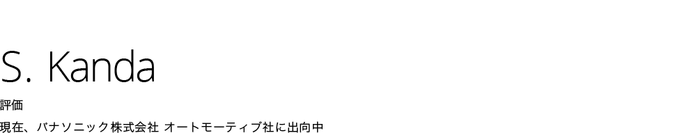 S. Kanda | 評価 現在、パナソニック株式会社 オートモーティブ社に出向中