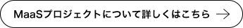 MaaSプロジェクトについて詳しくはこちら