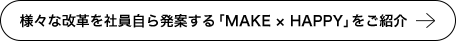 様々な改革を社員自ら発案する「MAKE×HAPPY」をご紹介